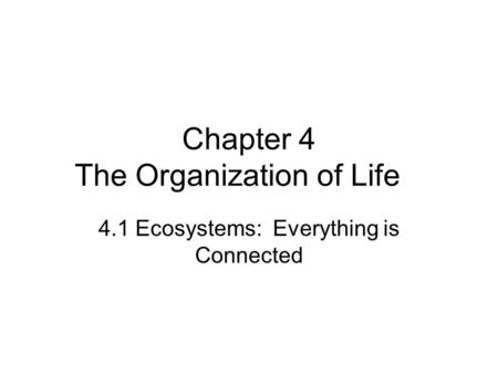 Chapter 4 The Organization of Life 4.1 Ecosystems: Everything is Connected.