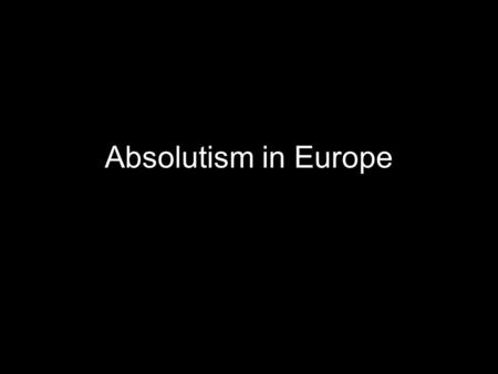 Absolutism in Europe. Europe Monarchs were strengthened through their colonies –Economic growth through mercantilism –Goal to become most wealthy nation.