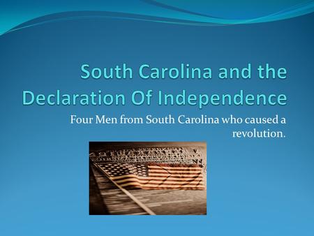 Four Men from South Carolina who caused a revolution.