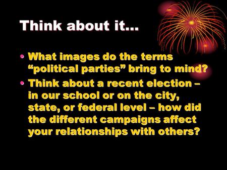 Think about it… What images do the terms “political parties” bring to mind?What images do the terms “political parties” bring to mind? Think about a recent.