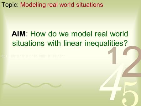 AIM: How do we model real world situations with linear inequalities? Topic: Modeling real world situations.