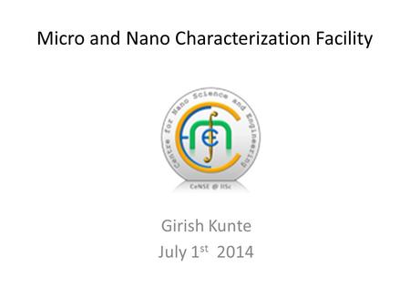 Micro and Nano Characterization Facility Girish Kunte July 1 st 2014.