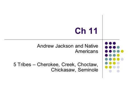 Ch 11 Andrew Jackson and Native Americans 5 Tribes – Cherokee, Creek, Choctaw, Chickasaw, Seminole.
