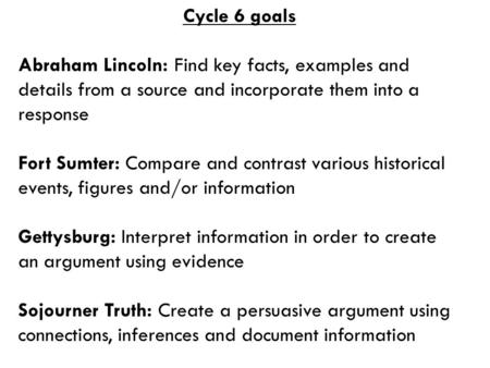 Cycle 6 goals Abraham Lincoln: Find key facts, examples and details from a source and incorporate them into a response Fort Sumter: Compare and contrast.