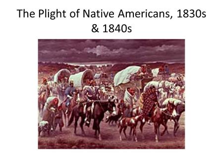 The Plight of Native Americans, 1830s & 1840s. The War of 1812 was a disaster for most American Indians After 1812, it was clear that the whites could.