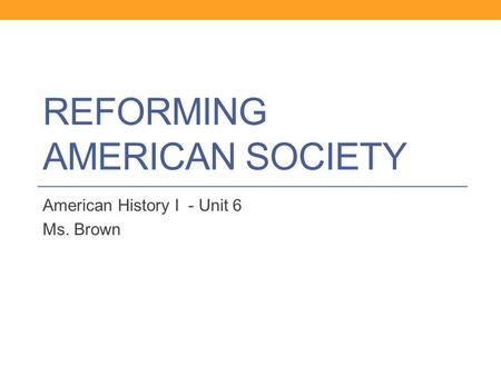 REFORMING AMERICAN SOCIETY American History I - Unit 6 Ms. Brown.