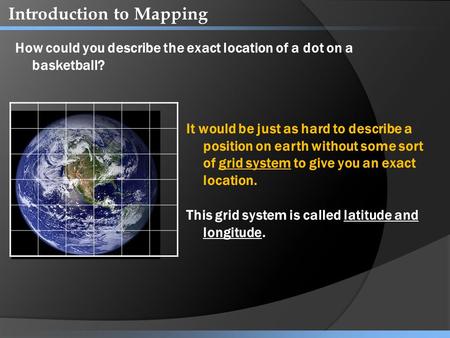 Introduction to Mapping How could you describe the exact location of a dot on a basketball? It would be just as hard to describe a position on earth without.