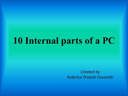 10 Internal parts of a PC Created by Federica Proietti Cesaretti.