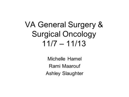 VA General Surgery & Surgical Oncology 11/7 – 11/13 Michelle Hamel Rami Maarouf Ashley Slaughter.
