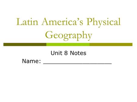 Latin America’s Physical Geography Unit 8 Notes Name: ___________________.