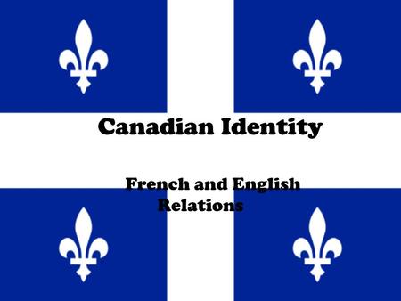 Canadian Identity French and English Relations.