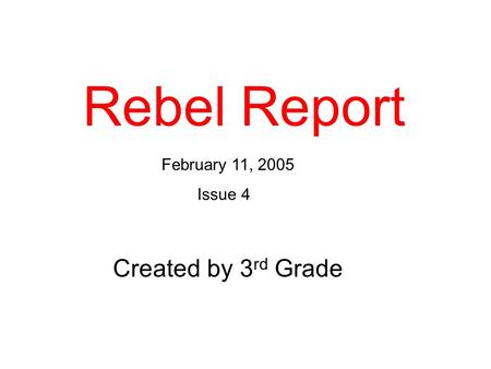 Rebel Report February 11, 2005 Issue 4 Created by 3 rd Grade.