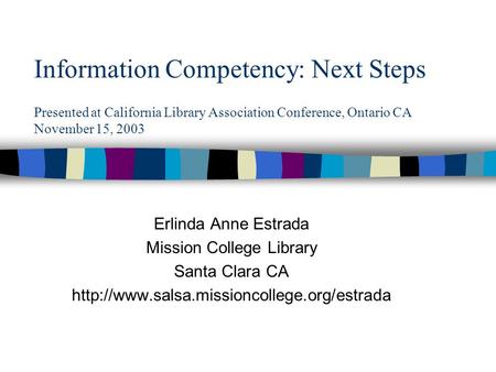 Information Competency: Next Steps Presented at California Library Association Conference, Ontario CA November 15, 2003 Erlinda Anne Estrada Mission College.