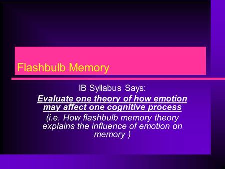 Flashbulb Memory IB Syllabus Says: Evaluate one theory of how emotion may affect one cognitive process (i.e. How flashbulb memory theory explains the influence.