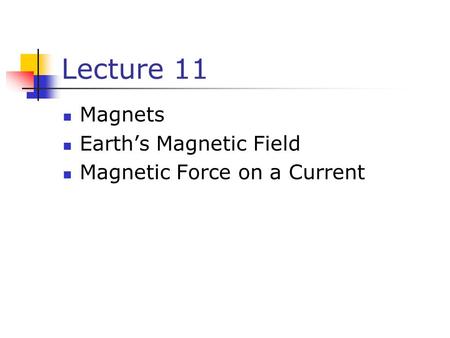 Lecture 11 Magnets Earth’s Magnetic Field Magnetic Force on a Current.