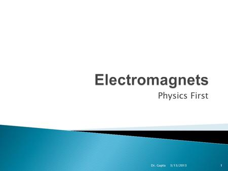 Physics First 3/13/2013 Dr. Gupta1. 1. What is a permanent magnet? Give 3 examples of permanent magnets. 2. What the poles of a magnet? How many 3. Like.