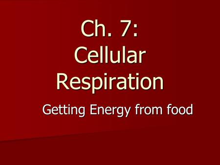 Ch. 7: Cellular Respiration Getting Energy from food.