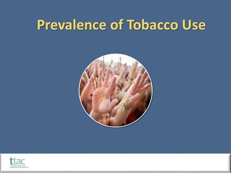 Prevalence of Tobacco Use. Current user: A person who has smoked once in the last 30 days Prevalence of tobacco use: The proportion of current users in.