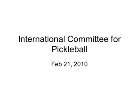 International Committee for Pickleball Feb 21, 2010.