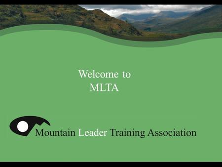 Welcome to MLTA. What is MLTA? For you! Membership body ML,ML(W),WGL,SPA, CWA,CWLA trainees/holders Diverse membership- outdoor professionals, volunteers,