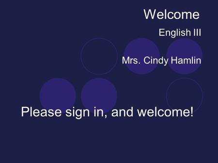 Welcome English III Mrs. Cindy Hamlin Please sign in, and welcome!