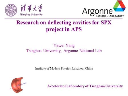 Accelerator Laboratory of Tsinghua University Research on deflecting cavities for SPX project in APS Yawei Yang Tsinghua University, Argonne National Lab.