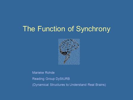 The Function of Synchrony Marieke Rohde Reading Group DyStURB (Dynamical Structures to Understand Real Brains)