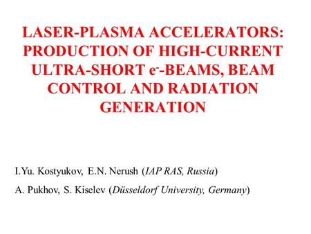 LASER-PLASMA ACCELERATORS: PRODUCTION OF HIGH-CURRENT ULTRA-SHORT e - -BEAMS, BEAM CONTROL AND RADIATION GENERATION I.Yu. Kostyukov, E.N. Nerush (IAP RAS,