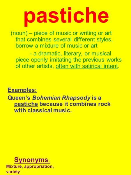Pastiche (noun) – piece of music or writing or art that combines several different styles, borrow a mixture of music or art - a dramatic, literary, or.