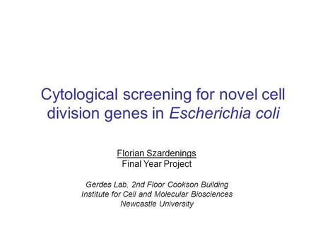 Cytological screening for novel cell division genes in Escherichia coli Florian Szardenings Final Year Project Gerdes Lab, 2nd Floor Cookson Building Institute.
