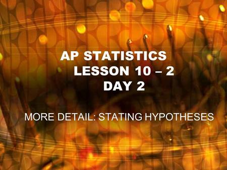 AP STATISTICS LESSON 10 – 2 DAY 2 MORE DETAIL: STATING HYPOTHESES.