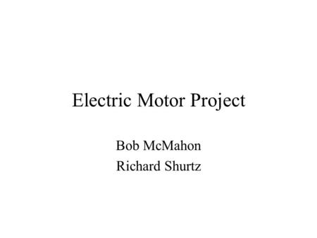 Electric Motor Project Bob McMahon Richard Shurtz.