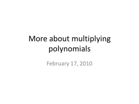 More about multiplying polynomials February 17, 2010.
