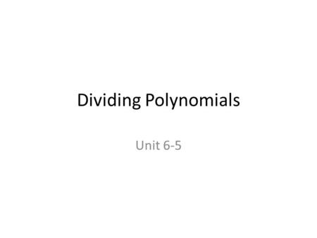Dividing Polynomials Unit 6-5. Divide a polynomial by a monomial. Unit Objectives: Objective 1 Divide a polynomial by a polynomial of two or more terms.