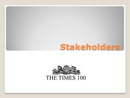 Stakeholders THE TIMES 100. Stakeholders Stakeholders are groups or individuals with an interest in a business. Stakeholders may affect or be affected.