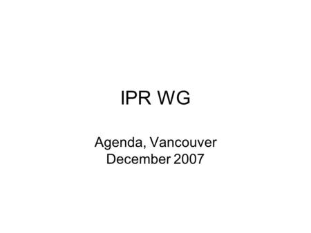 IPR WG Agenda, Vancouver December 2007. Agenda 0900: Administrativia 0910: Status of WG documents 0915: Issues raised so far at Last Call 0945: Instructions.