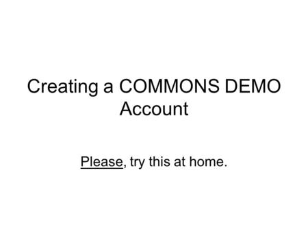 Creating a COMMONS DEMO Account Please, try this at home.