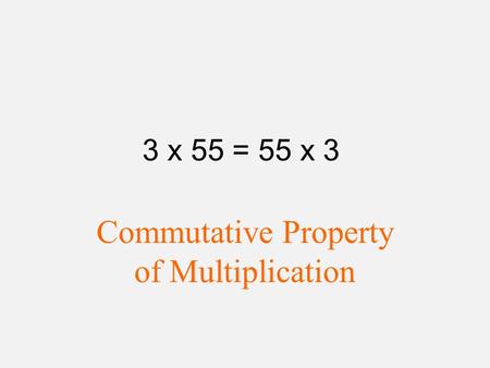 3 x 55 = 55 x 3 Commutative Property of Multiplication.