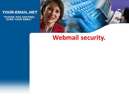 Webmail security.. Webmail security should be of interest to you, because using web based email programs like: Gmail, Hotmail, Yahoo, MSN, Rocket, basically.