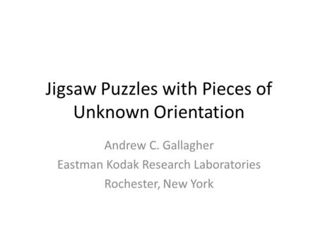 Jigsaw Puzzles with Pieces of Unknown Orientation Andrew C. Gallagher Eastman Kodak Research Laboratories Rochester, New York.
