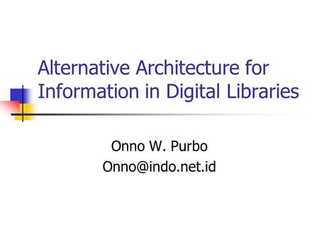 Alternative Architecture for Information in Digital Libraries Onno W. Purbo