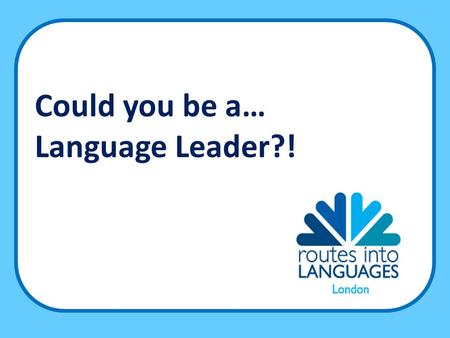 Could you be a… Language Leader?!. There are more than 4,000 languages spoken in the world 75% of the world’s population does not speak English Knowing.
