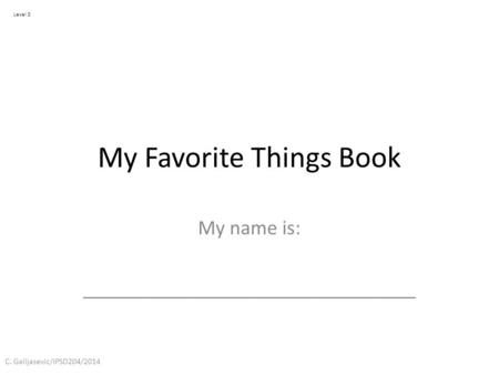 My Favorite Things Book My name is: ________________________________ Level 3 C. Galijasevic/IPSD204/2014.