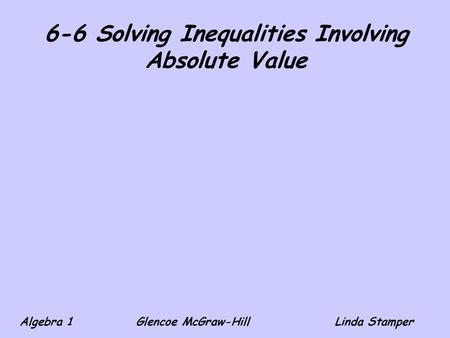 6-6 Solving Inequalities Involving Absolute Value Algebra 1 Glencoe McGraw-HillLinda Stamper.