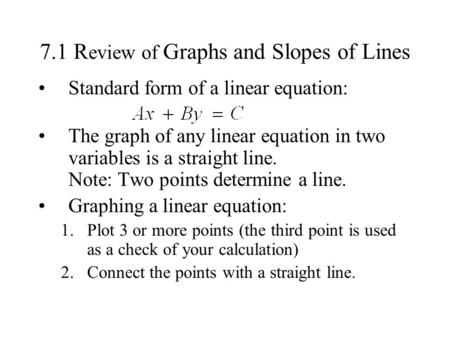 7.1 R eview of Graphs and Slopes of Lines Standard form of a linear equation: The graph of any linear equation in two variables is a straight line. Note:
