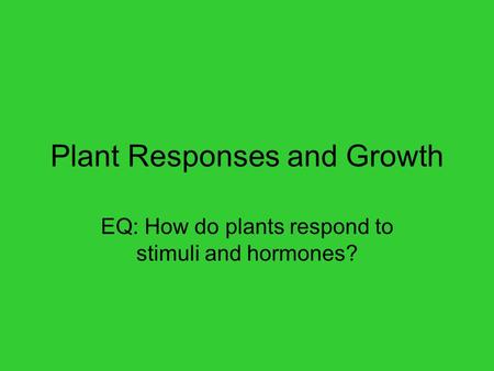 Plant Responses and Growth EQ: How do plants respond to stimuli and hormones?