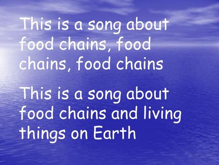 This is a song about food chains, food chains, food chains This is a song about food chains and living things on Earth.