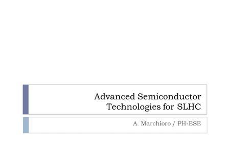 Advanced Semiconductor Technologies for SLHC A. Marchioro / PH-ESE.