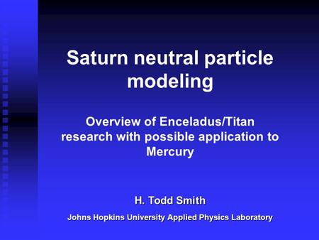 Saturn neutral particle modeling Overview of Enceladus/Titan research with possible application to Mercury Johns Hopkins University Applied Physics Laboratory.