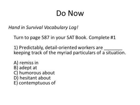 Do Now Hand in Survival Vocabulary Log! Turn to page 587 in your SAT Book. Complete #1 1) Predictably, detail-oriented workers are _______ keeping track.